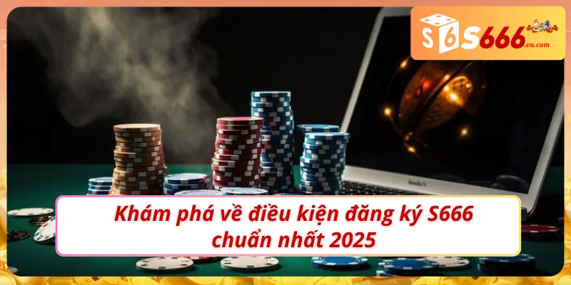Đăng Ký S666 - Hướng Dẫn Các Bước Cơ Bản Dành Cho Newbie 1 Khám phá điều kiện đăng ký S666 chuẩn nhất 2025