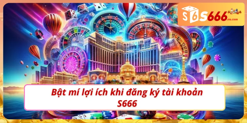 Đăng Ký S666 - Hướng Dẫn Các Bước Cơ Bản Dành Cho Newbie 3 Bật mí tất cả lợi ích khi đăng ký S666
