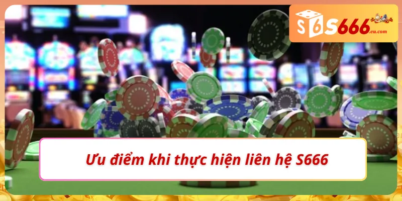 Liên Hệ S666 - Hướng Dẫn Giải Quyết Nhanh Gọn Mọi Vấn Đề 1 Ưu điểm khi người chơi tiến hành liên hệ S666