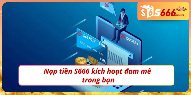 Nạp Tiền S666 - Chìa Khoá Mở Ra Thế Giới Giải Trí Hấp Dẫn 1 Tham gia những ván cược siêu cháy khi nạp tiền S666 thành công