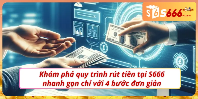 Rút Tiền S666 - Nhanh gọn,Thần Tốc, Tiền Về Ví Ngay Tức Thì 2 Quy trình rút tiền tại S666 chưa bao giờ dễ đến vậy