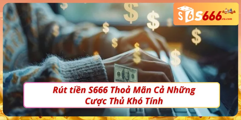 Rút Tiền S666 - Nhanh gọn,Thần Tốc, Tiền Về Ví Ngay Tức Thì 1 Rút tiền S666 nhận thưởng chỉ sau ít phút