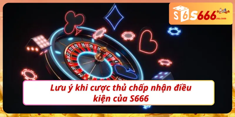 Lưu ý để cược thủ tận dụng tốt điều khoản & điều kiện S666