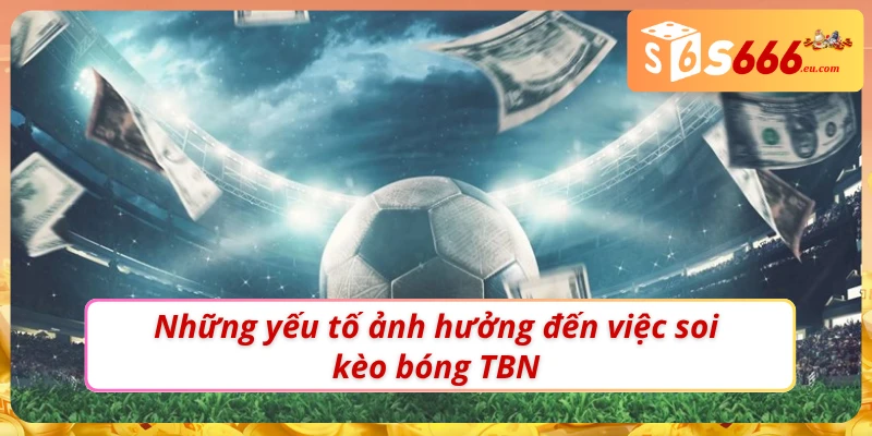 Soi Kèo Bóng Đá TBN Đúng Cách Khi Thực Hiện Tại Nhà cái S666 2 03 yếu tố ảnh hưởng đến Soi kèo bóng TBN