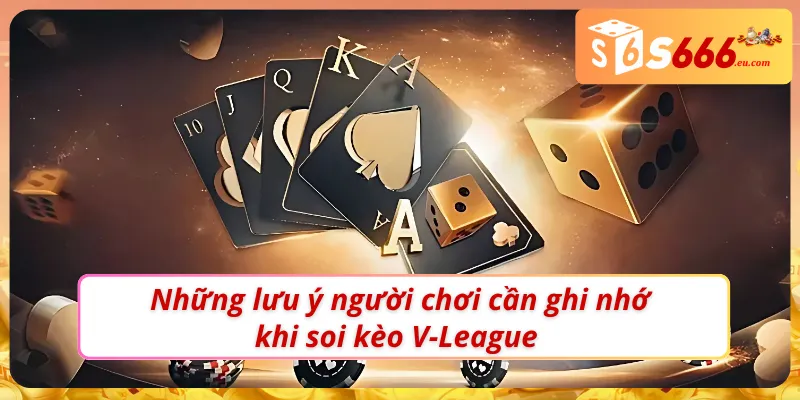 Soi Kèo Bóng Đá V- League: Chiến Thuật Bất Bại Tại Nhà Cái S666 3 Các lưu ý đặc biệt người chơi cần ghi nhớ khi soi kèo bóng đá V-League